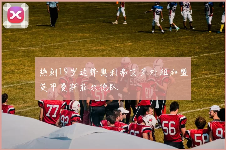 热刺19岁边锋奥利弗艾罗外租加盟英甲曼斯菲尔德队