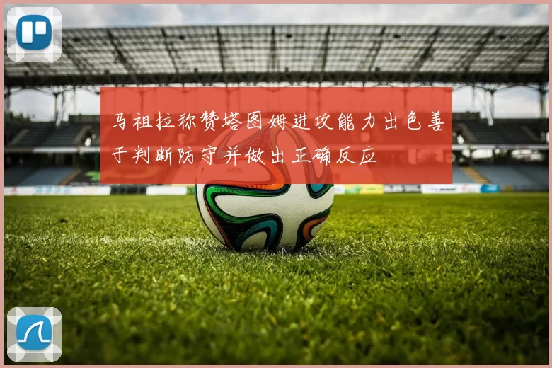 马祖拉称赞塔图姆进攻能力出色善于判断防守并做出正确反应