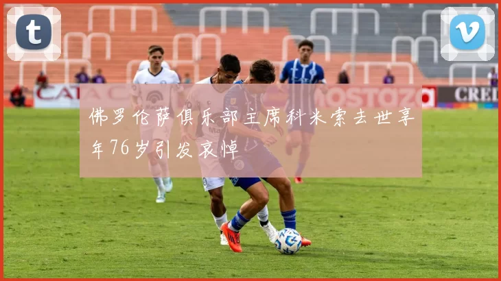佛罗伦萨俱乐部主席科米索去世享年76岁引发哀悼